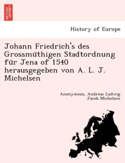 Johann Friedrich's Des Grossmu Thigen Stadtordnung Fu R Jena of 1540 Herausgegeben Von A. L. J. Michelsen