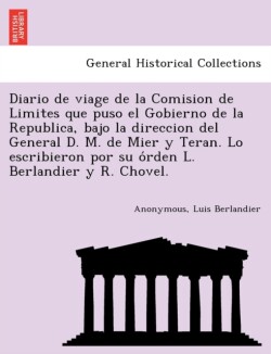 Diario de viage de la Comision de Limites que puso el Gobierno de la Republica, bajo la direccion del General D. M. de Mier y Teran. Lo escribieron por su o&#769;rden L. Berlandier y R. Chovel.