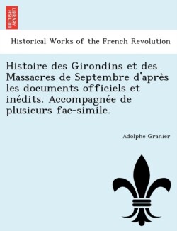 Histoire des Girondins et des Massacres de Septembre d'après les documents officiels et inédits. Accompagnée de plusieurs fac-simile.