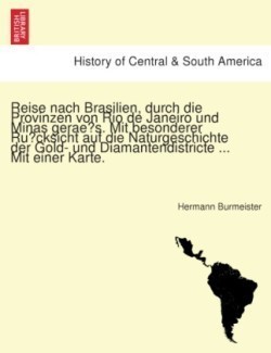 Reise Nach Brasilien, Durch Die Provinzen Von Rio de Janeiro Und Minas Gerae S. Mit Besonderer Ru Cksicht Auf Die Naturgeschichte Der Gold- Und Diamantendistricte ... Mit Einer Karte.