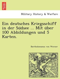 deutsches Kriegsschiff in der Südsee ... Mit über 100 Abbildungen und 5 Karten.