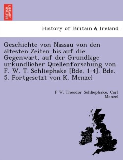 Geschichte von Nassau von den ältesten Zeiten bis auf die Gegenwart, auf der Grundlage urkundlicher Quellenforschung von F. W. T. Schliephake [Bde. 1-4]. Bde. 5. Fortgesetzt von K. Menzel