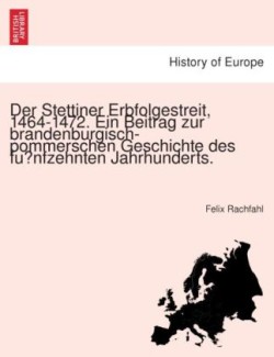 Stettiner Erbfolgestreit, 1464-1472. Ein Beitrag zur brandenburgisch-pommerschen Geschichte des fünfzehnten Jahrhunderts.