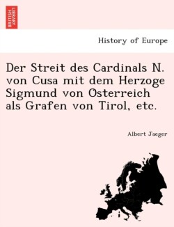 Streit des Cardinals N. von Cusa mit dem Herzoge Sigmund von Österreich als Grafen von Tirol, etc.