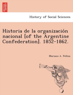 Historia de la organización nacional [of the Argentine Confederation]. 1852-1862.