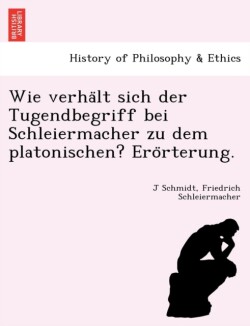 Wie Verha LT Sich Der Tugendbegriff Bei Schleiermacher Zu Dem Platonischen? Ero Rterung.