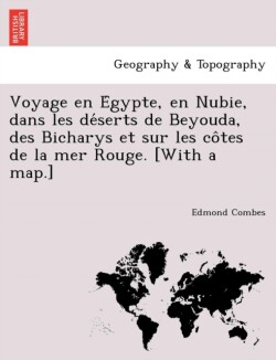 Voyage en Égypte, en Nubie, dans les déserts de Beyouda, des Bicharys et sur les côtes de la mer Rouge. [With a map.]