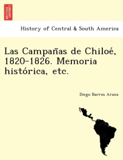 Campañas de Chiloé, 1820-1826. Memoria histórica, etc.