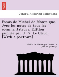 Essais de Michel de Montaigne. Avec les notes de tous les commentateurs. Édition publiée par J.-V. Le Clerc. [With a portrait.]