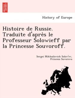 Histoire de Russie. Traduite d'après le Professeur Solowieff par la Princesse Souvoroff.