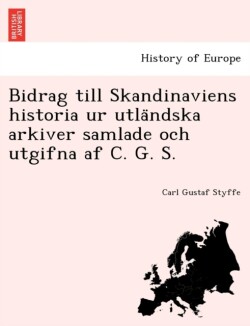 Bidrag till Skandinaviens historia ur utländska arkiver samlade och utgifna af C. G. S.