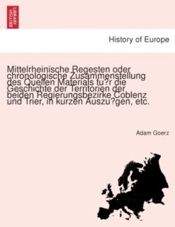 Mittelrheinische Regesten oder chronologische Zusammenstellung des Quellen Materials für die Geschichte der Territorien der beiden Regierungsbezirke Coblenz und Trier, in kurzen Auszügen, etc.