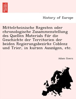 Mittelrheinische Regesten oder chronologische Zusammenstellung des Quellen Materials für die Geschichte der Territorien der beiden Regierungsbezirke Coblenz und Trier, in kurzen Auszügen, etc.