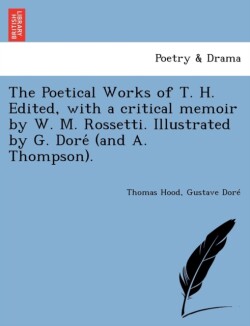 Poetical Works of T. H. Edited, with a Critical Memoir by W. M. Rossetti. Illustrated by G. Dore (and A. Thompson).