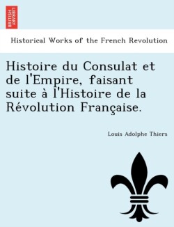 Histoire Du Consulat Et de L'Empire, Faisant Suite A L'Histoire de La Re Volution Franc Aise.