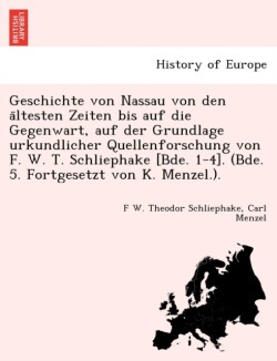 Geschichte von Nassau von den ältesten Zeiten bis auf die Gegenwart, auf der Grundlage urkundlicher Quellenforschung von F. W. T. Schliephake [Bde. 1-4]. (Bde. 5. Fortgesetzt von K. Menzel.).