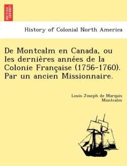 De Montcalm en Canada, ou les dernières années de la Colonie Française (1756-1760). Par un ancien Missionnaire.