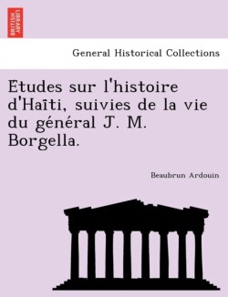 Études sur l'histoire d'Haïti, suivies de la vie du général J. M. Borgella.