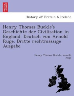 Henry Thomas Buckle's Geschichte der Civilisation in England. Deutsch von Arnold Ruge. Dritte rechtmässige Ausgabe.