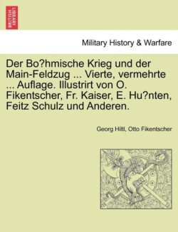 Der Böhmische Krieg und der Main-Feldzug ... Vierte, vermehrte ... Auflage. Illustrirt von O. Fikentscher, Fr. Kaiser, E. Hünten, Feitz Schulz und Anderen.