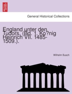 England unter den Tudors. (Bd. 1. Konig Heinrich VII. 1485-1509.).