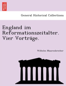 England Im Reformationszeitalter. Vier Vortra GE.