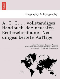 A. C. G. ... Vollsta Ndiges Handbuch Der Neuesten Erdbeschreibung. Neu Umgearbeitete Auflage.