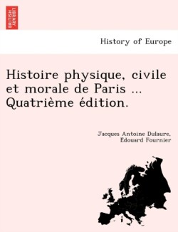 Histoire Physique, Civile Et Morale de Paris ... Quatrie Me E Dition.