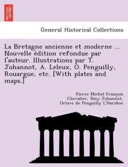 Bretagne ancienne et moderne ... Nouvelle édition refondue par l'auteur. Illustrations par T. Johannot, A. Leleux, O. Penguilly, Rouargue, etc. [With plates and maps.]