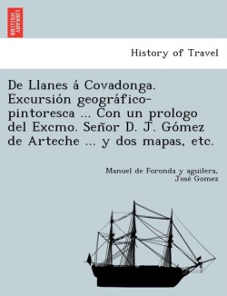 De Llanes á Covadonga. Excursión geográfico-pintoresca ... Con un prologo del Excmo. Señor D. J. Gómez de Arteche ... y dos mapas, etc.