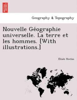 Nouvelle GE Ographie Universelle. La Terre Et Les Hommes. [With Illustrations.]