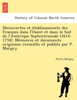 Découvertes et établissements des Français dans l'Ouest et dans le Sud de l'Amérique Septentrionale (1614-1754). Mémoires et documents originaux recueillis et publiés par P. Margry.