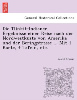 Tlinkit-Indianer. Ergebnisse einer Reise nach der Nordwestku&#776;ste von Amerika und der Beringstrasse ... Mit 1 Karte, 4 Tafeln, etc.