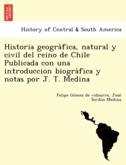Historia geográfica, natural y civil del reino de Chile Publicada con una introduccion biográfica y notas por J. T. Medina