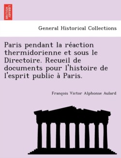 Paris Pendant La Re Action Thermidorienne Et Sous Le Directoire. Recueil de Documents Pour L'Histoire de L'Esprit Public a Paris.