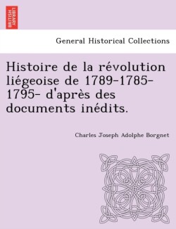 Histoire de la révolution liégeoise de 1789-1785-1795- d'après des documents inédits.