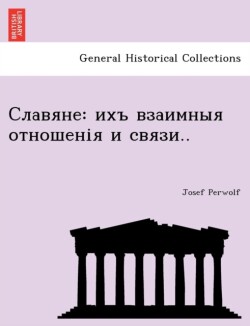 Славяне: ихъ взаимныя отношенія и связи.. (Russian Edition)