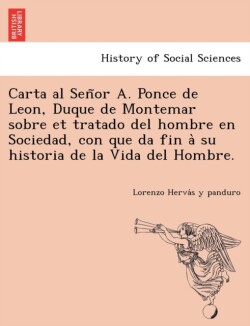 Carta al Sen&#771;or A. Ponce de Leon, Duque de Montemar sobre et tratado del hombre en Sociedad, con que da fin a&#768; su historia de la Vida del Hombre.