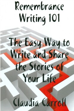 REMEMBRANCE WRITING 101 The Easy Way to Write and Share the Stories of Your Life, A Guidebook