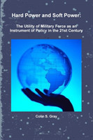 Hard Power and Soft Power: The Utility of Military Force as an Instrument of Policy in the 21st Century