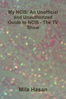 My NCIS: An Unofficial and Unauthorized Guide to NCIS - The TV Show