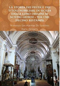 Storia Dei Feudi E Dei Titoli Nobiliari Di Sicilia Dalla Loro Origini AI Nostri Giorni - Volume Decimo Ristampa 2013