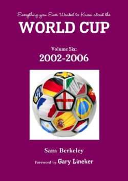 Everything You Ever Wanted to Know About the World Cup Volume Six: 2002-2006