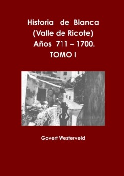 Historia De Blanca (Valle De Ricote), Lugar Mas Islamizado De La Region Murciana. Anos 711 - 1700. Tomo I.