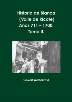 Historia De Blanca (Valle De Ricote), Lugar Mas Islamizado De La Region Murciana. Anos 711 - 1700. Tomo II.