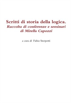 Scritti Di Storia Della Logica. Raccolta Di Conferenze e Seminari Di Mirella Capozzi