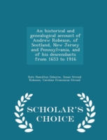 Historical and Genealogical Account of Andrew Robeson, of Scotland, New Jersey and Pennsylvania, and of His Descendants from 1653 to 1916 - Scholar's Choice Edition