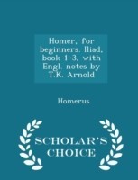 Homer, for Beginners. Iliad, Book 1-3, with Engl. Notes by T.K. Arnold - Scholar's Choice Edition