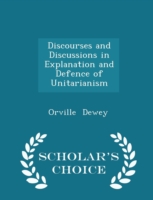 Discourses and Discussions in Explanation and Defence of Unitarianism - Scholar's Choice Edition