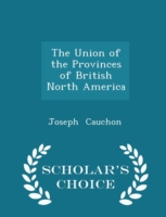 Union of the Provinces of British North America - Scholar's Choice Edition